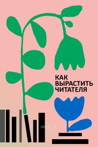 Как вырастить читателя. Психолого-педагогические основы работы библиотекаря