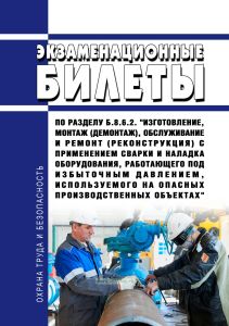 Экзаменационные билеты по разделу Б.8.6.2. "Изготовление, монтаж (демонтаж), обслуживание и ремонт (реконструкция) с применением сварки и наладка оборудования, работающего под избыточным давлением, используемого на опасных производственных объектах" 2026 год. Последняя редакция
