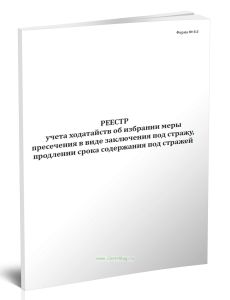 Реестр учета ходатайств об избрании меры пресечения в виде заключения под стражу, продлении срока содержания под стражей (Форма №8.5)