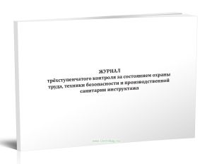 Журнал трёхступенчатого контроля за состоянием охраны труда, техники безопасности и производственной санитарии инструктажа