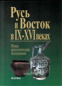 Русь и Восток в IX-XVI веках: новые археологические исследования