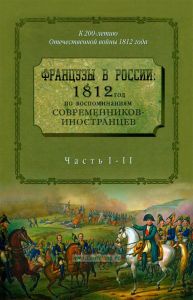 Французы в России: 1812 год по воспоминаниям современников-иностранцев. Ч. 1-2