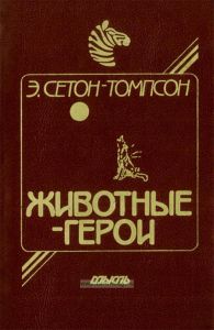 Эрнест Сетон-Томпсон. Моя жизнь. Животные-герои. Судьба гонимых. Мои дикие друзья