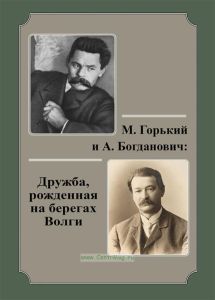 М. Горький и А. Богданович: дружба, рожденная на берегах Волги. Переписка. Воспоминания