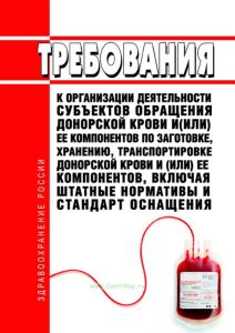 Требования к организации деятельности субъектов обращения донорской крови и (или) ее компонентов по заготовке, хранению, транспортировке донорской крови и (или) ее компонентов, включая штатные нормативы и стандарт оснащения 2025 год. Последняя редакция