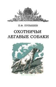 Охотничьи легавые собаки (выбор, воспитание, натаска и экстерьер). Пособие для охотников