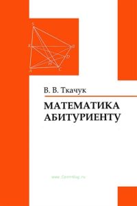 Математика абитуриенту. Все о вступительных экзаменах в ВУЗы