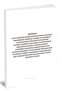 Журнал учета времени привлечения военнослужащих, проходящих военную службу по контракту, к исполнению обязанностей военной службы в рабочие дни сверх