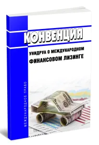 Конвенция УНИДРУА о международном финансовом лизинге 2026 год. Последняя редакция