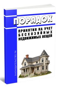 Порядок принятия на учет бесхозяйных недвижимых вещей 2026 год. Последняя редакция