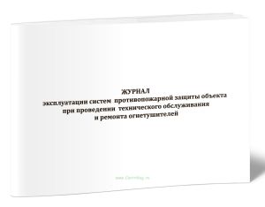 Журнал эксплуатации систем противопожарной защиты объекта при проведении технического обслуживания и ремонта огнетушителей