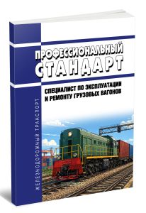 Профессиональный стандарт Специалист по эксплуатации и ремонту грузовых вагонов 2026 год. Последняя редакция