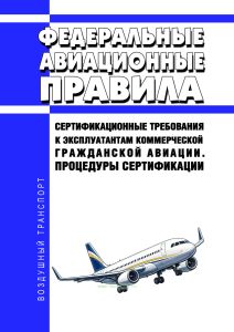 Федеральные авиационные правила "Сертификационные требования к эксплуатантам коммерческой гражданской авиации. Процедуры сертификации"