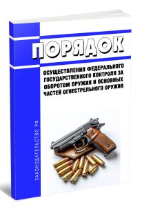 Порядок осуществления федерального государственного контроля за оборотом оружия и основных частей огнестрельного оружия 2026 год. Последняя редакция