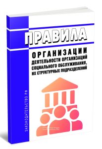 Правила организации деятельности организаций социального обслуживания, их структурных подразделений 2025 год. Последняя редакция