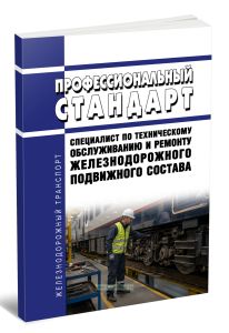 Профессиональный стандарт Специалист по техническому обслуживанию и ремонту железнодорожного подвижного состава 2026 год. Последняя редакция
