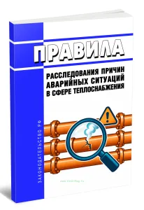 Правила расследования причин аварийных ситуаций в сфере теплоснабжения 2026 год. Последняя редакция