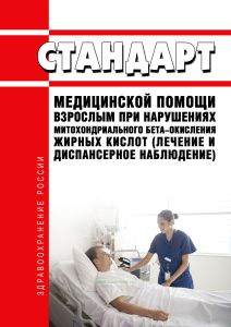 Стандарт медицинской помощи взрослым при нарушениях митохондриального бета-окисления жирных кислот (лечение и диспансерное наблюдение) 2025 год. Последняя редакция