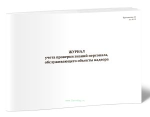 Журнал учета проверки знаний персонала, обслуживающего объекты надзора