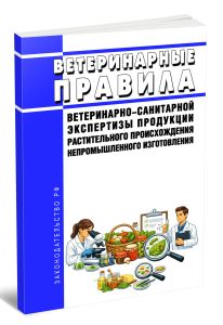 Ветеринарные правила ветеринарно-санитарной экспертизы продукции растительного происхождения непромышленного изготовления 2026 год. Последняя редакция