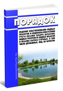 Порядок ведения собственниками водных объектов и водопользователями учета объема забора (изъятия) водных ресурсов из водных объектов и объема сброса сточных, в том числе дренажных, вод, их качества 2026 год. Последняя редакция