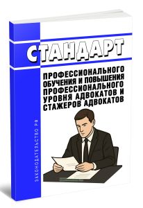 Стандарт профессионального обучения и повышения профессионального уровня адвокатов и стажеров адвокатов 2025 год. Последняя редакция