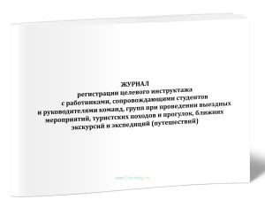 Журнал регистрации целевого инструктажа с работниками, сопровождающими студентов и руководителями команд, групп при проведении выездных мероприятий, т