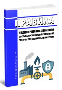 Правила недискриминационного доступа организаций к местным газораспределительным сетям 2025 год. Последняя редакция