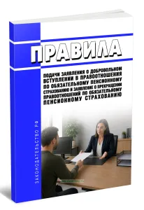 Правила подачи заявления о добровольном вступлении в правоотношения по обязательному пенсионному страхованию и заявление о прекращении правоотношений по обязательному пенсионному страхованию 2026 год. Последняя редакция