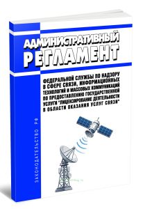 Административный регламент Федеральной службы по надзору в сфере связи, информационных технологий и массовых коммуникаций по предоставлению государственной услуги Лицензирование деятельности в области оказания услуг связи 2026 год. Последняя редакция