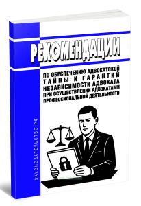 Рекомендации по обеспечению адвокатской тайны и гарантий независимости адвоката при осуществлении адвокатами профессиональной деятельности 2025 год. П