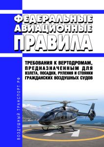 Федеральные авиационные правила "Требования к вертодромам, предназначенным для взлета, посадки, руления и стоянки гражданских воздушных судов" 2026 год. Последняя редакция