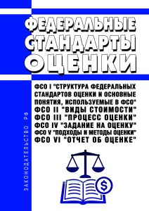 Федеральные стандарты оценки. ФСО I "Структура федеральных стандартов оценки и основные понятия, используемые в федеральных стандартах оценки", ФСО II "Виды стоимости", ФСО III "Процесс оценки", ФСО IV "Задание на оценку", ФСО V "Подходы и методы оценки", ФСО VI "Отчет об оценке" 2026 год. Последняя редакция