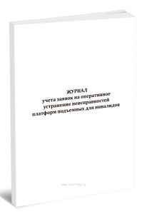 Журнал учета заявок на оперативное устранение неисправностей платформ подъемных для инвалидов