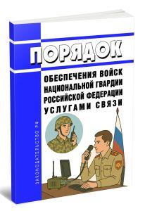 Порядок обеспечения войск национальной гвардии Российской Федерации услугами связи 2025 год. Последняя редакция