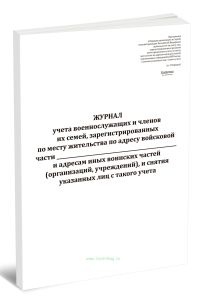 Журнал учета военнослужащих и членов их семей, зарегистрированных по месту жительства по адресу войсковой части и адресам иных воинских частей (органи