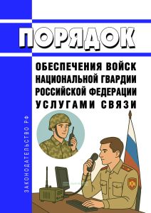 Порядок обеспечения войск национальной гвардии Российской Федерации услугами связи 2026 год. Последняя редакция