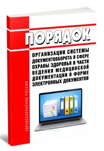 Порядок организации системы документооборота в сфере охраны здоровья в части ведения медицинской документации в форме электронных документов 2026 год. Последняя редакция