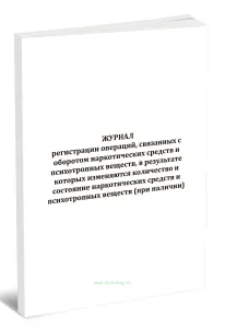 Журнал регистрации операций, связанных с оборотом наркотических средств и психотропных веществ, в результате которых изменяются количество и состояние