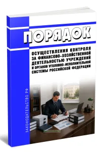 Порядок осуществления контроля за финансово-хозяйственной деятельностью учреждений и органов уголовно-исполнительной системы Российской Федерации 2026 год. Последняя редакция