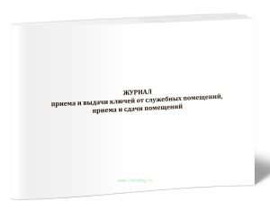 Журнал приема и выдачи ключей от служебных помещений, приема и сдачи помещений