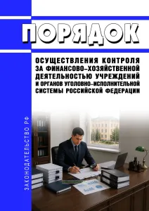 Порядок осуществления контроля за финансово-хозяйственной деятельностью учреждений и органов уголовно-исполнительной системы Российской Федерации 2026 год. Последняя редакция