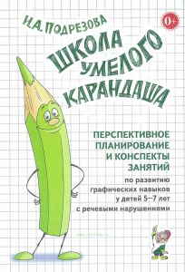 Школа умелого Карандаша. Перспективное планирование и конспекты занятий по развитию навыков у детей 5-7 лет с речевыми нарушениями