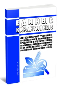 Единые карантинные фитосанитарные требования, предъявляемые к подкарантинной продукции и подкарантинным объектам на таможенной границе и на таможенной территории Евразийского экономического союза 2026 год. Последняя редакция