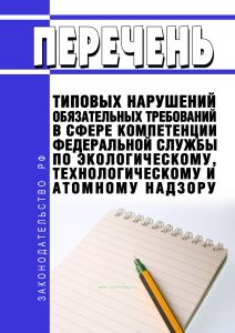 Перечень типовых нарушений обязательных требований в сфере компетенции Федеральной службы по экологическому, технологическому и атомному надзору 2025 год. Последняя редакция