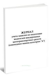 Журнал учета занятий по подготовке водителей внедорожных мототранспортных средств (самоходных машин категории А)