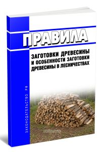 Правила заготовки древесины и особенности заготовки древесины в лесничествах 2026 год. Последняя редакция