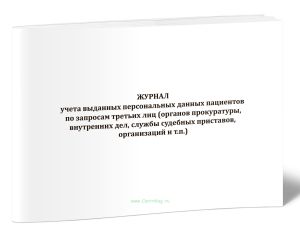 Журнал учета выданных персональных данных пациентов по запросам третьих лиц (органов прокуратуры, внутренних дел, службы судебных приставов, организац