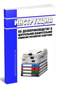 Инструкция по делопроизводству в Центральной избирательной комиссии Российской Федерации 2026 год. Последняя редакция