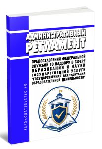 Административный регламент предоставления Федеральной службой по надзору в сфере образования и науки государственной услуги Государственная аккредитация образовательной деятельности 2026 год. Последняя редакция
